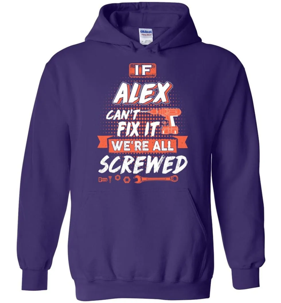 Alex Custom Name Gift If Alex Can't Fix It We're All Screwed - Hoodie